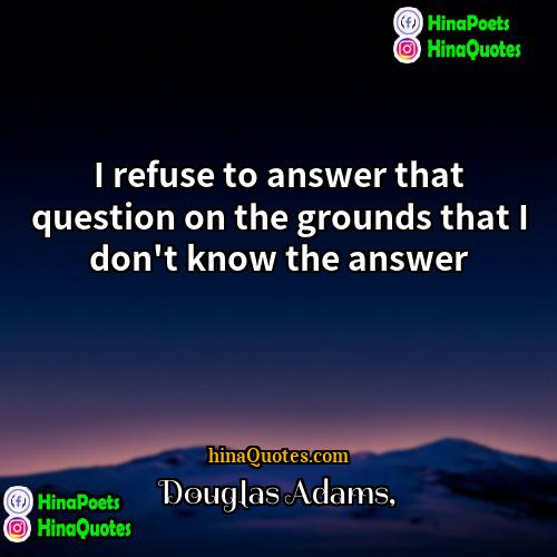 Douglas Adams Quotes | I refuse to answer that question on